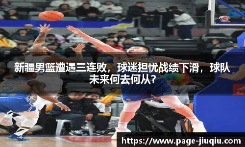 新疆男篮遭遇三连败，球迷担忧战绩下滑，球队未来何去何从？