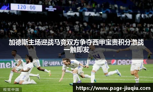 加德斯主场迎战马竞双方争夺西甲宝贵积分激战一触即发