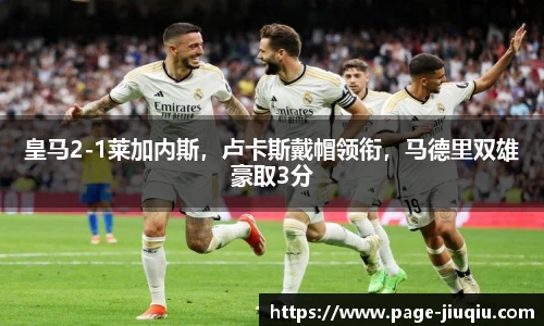 皇马2-1莱加内斯，卢卡斯戴帽领衔，马德里双雄豪取3分