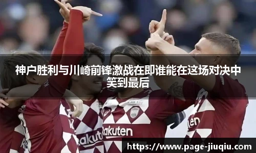 神户胜利与川崎前锋激战在即谁能在这场对决中笑到最后
