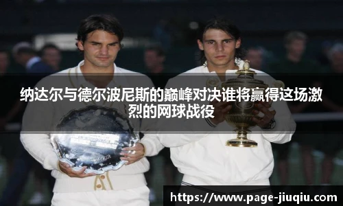 纳达尔与德尔波尼斯的巅峰对决谁将赢得这场激烈的网球战役