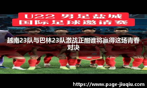 越南23队与巴林23队激战正酣谁将赢得这场青春对决