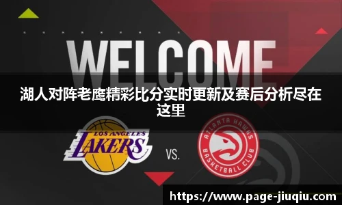 湖人对阵老鹰精彩比分实时更新及赛后分析尽在这里