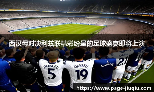 西汉母对决利兹联精彩纷呈的足球盛宴即将上演